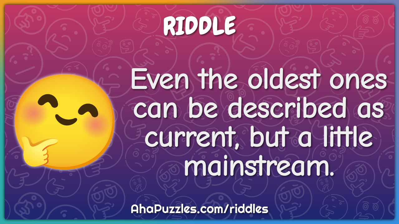 Even the oldest ones can be described as current, but a little...