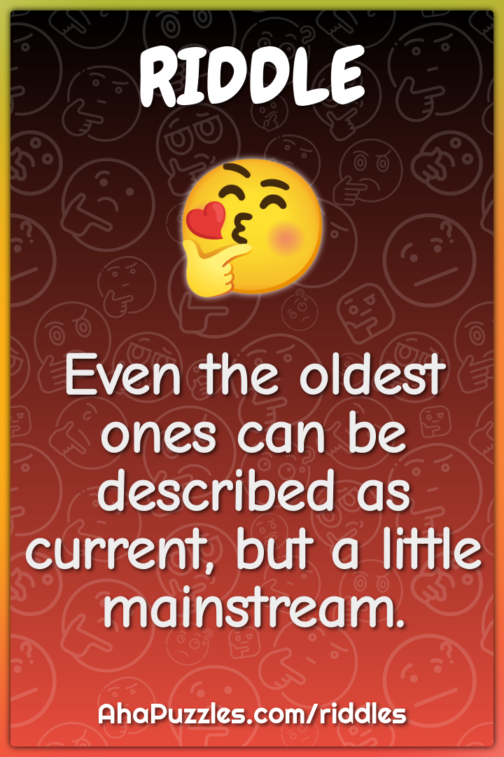 Even the oldest ones can be described as current, but a little...
