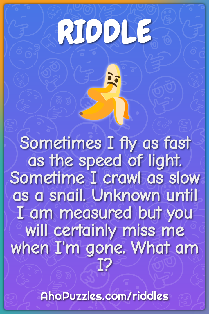 Sometimes I fly as fast as the speed of light. Sometime I crawl as...