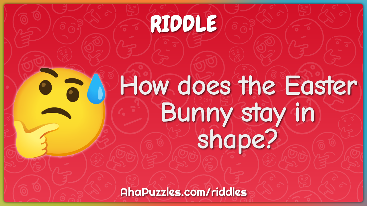How does the Easter Bunny stay in shape?