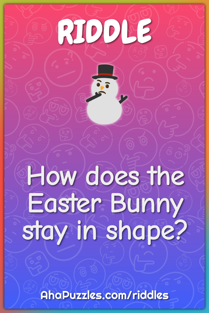 How does the Easter Bunny stay in shape?