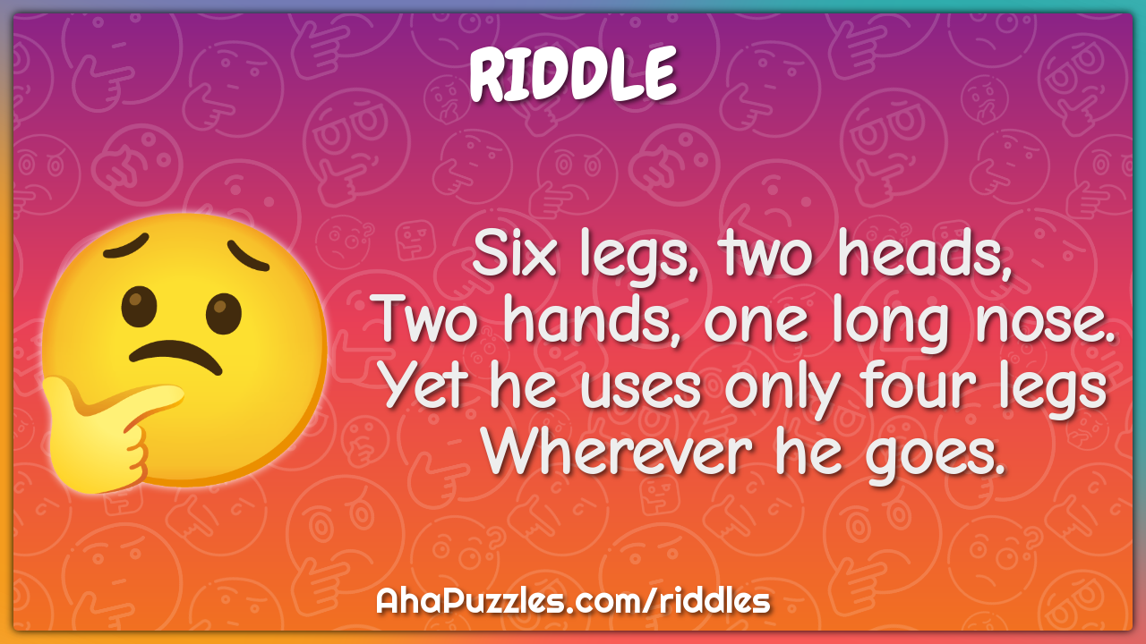 Six legs, two heads, Two hands, one long nose. Yet he uses only four...
