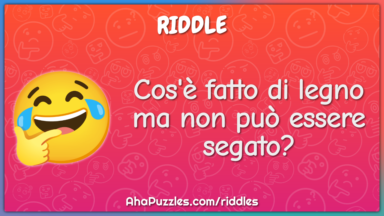 Cos'è fatto di legno ma non può essere segato?