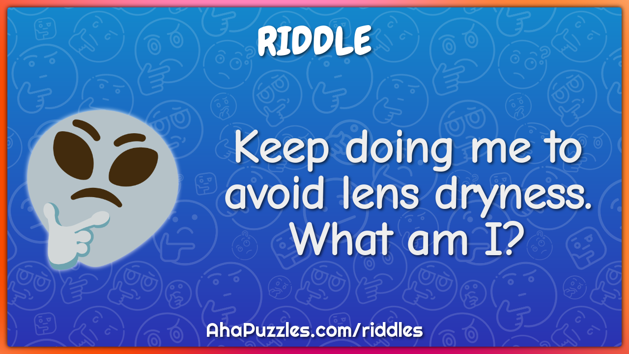 Keep doing me to avoid lens dryness. What am I?