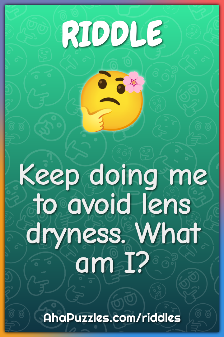Keep doing me to avoid lens dryness. What am I?