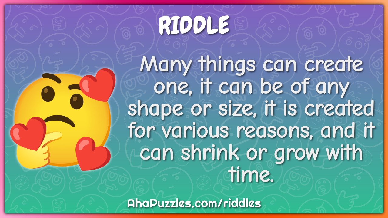 Many things can create one, it can be of any shape or size, it is...