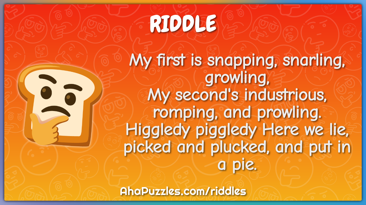 My first is snapping, snarling, growling, My second's industrious,...