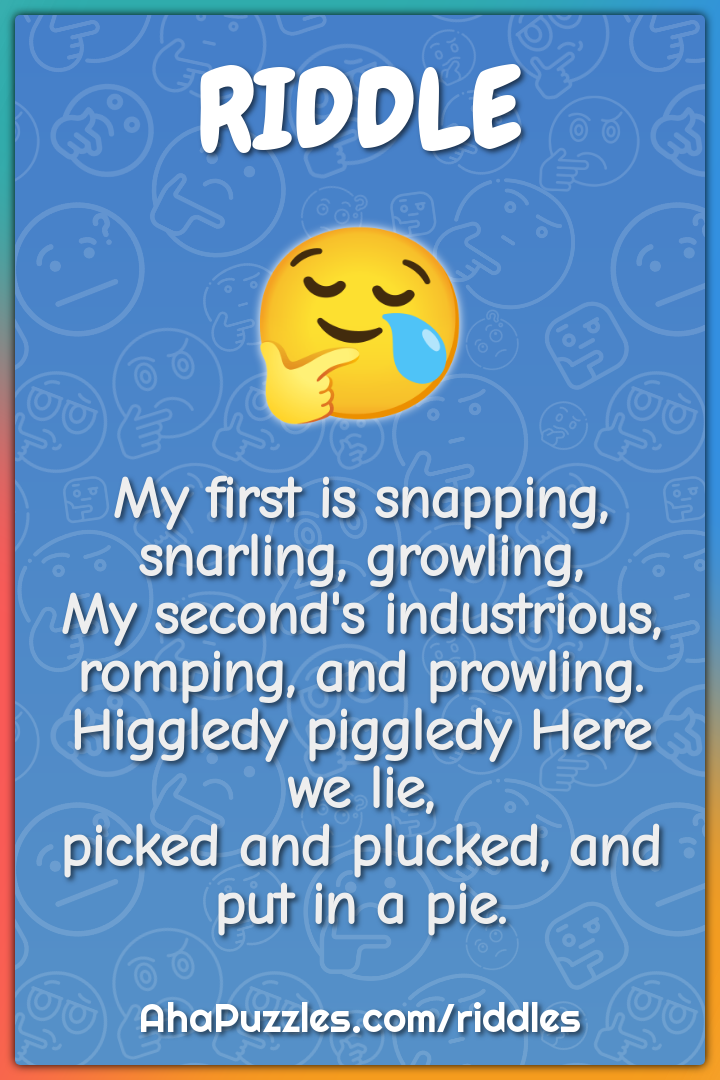 My first is snapping, snarling, growling, My second's industrious,...