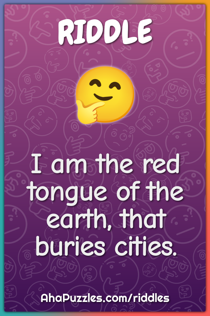 I am the red tongue of the earth, that buries cities.