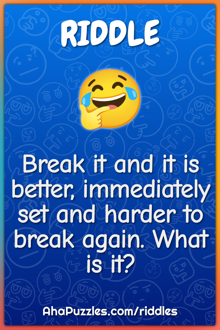 Break it and it is better, immediately set and harder to break again....