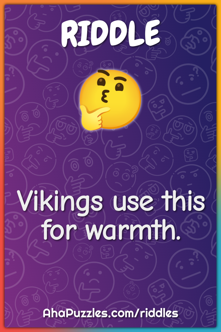 Vikings use this for warmth.