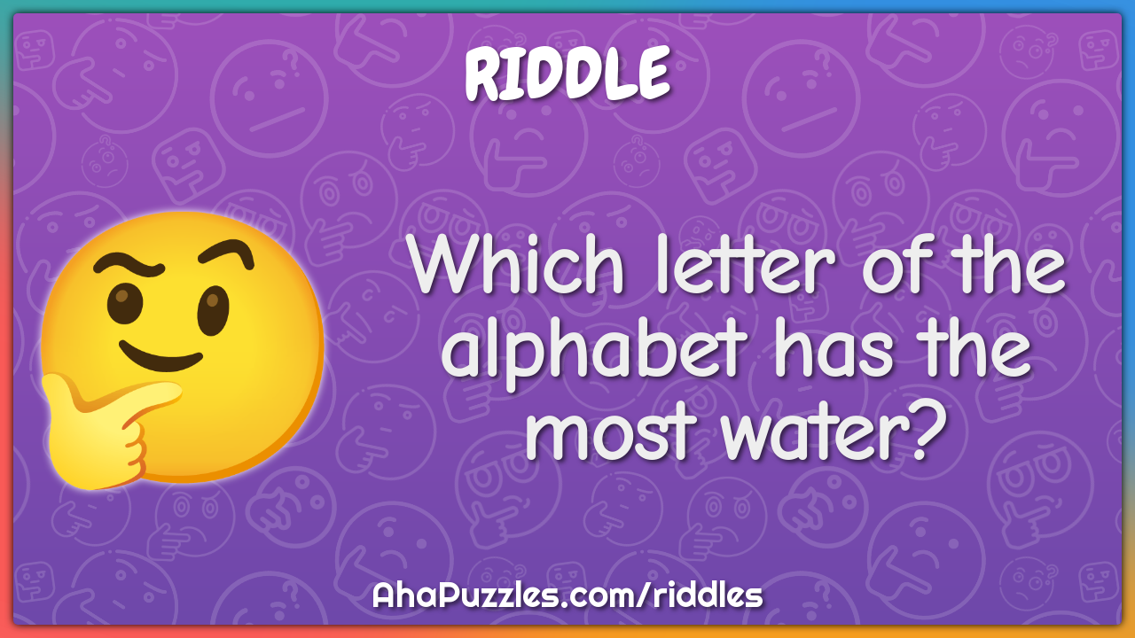 Which letter of the alphabet has the most water?