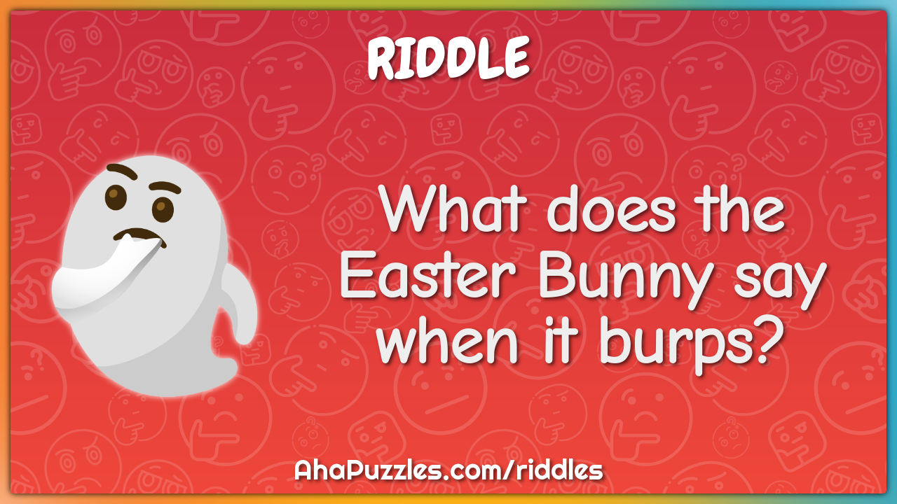 What does the Easter Bunny say when it burps?