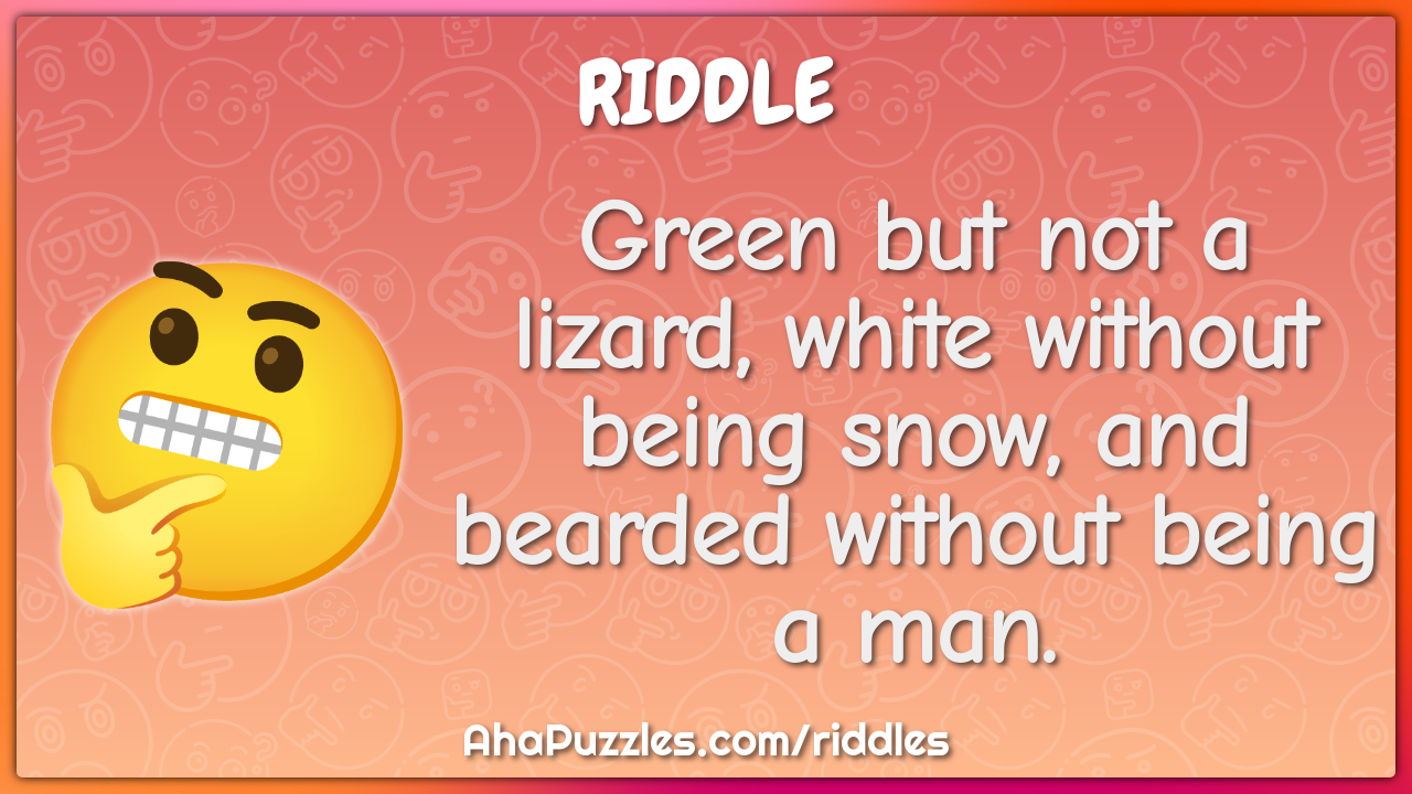 Green but not a lizard, white without being snow, and bearded without...