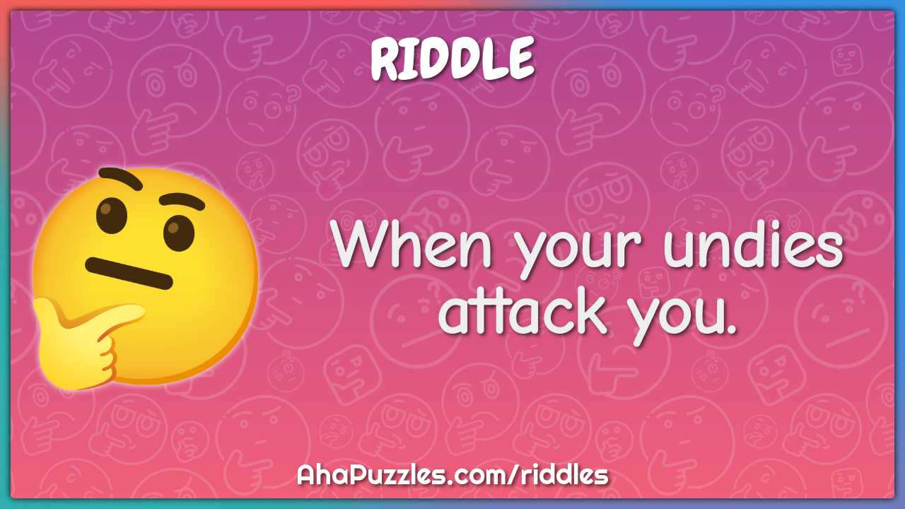 When your undies attack you.