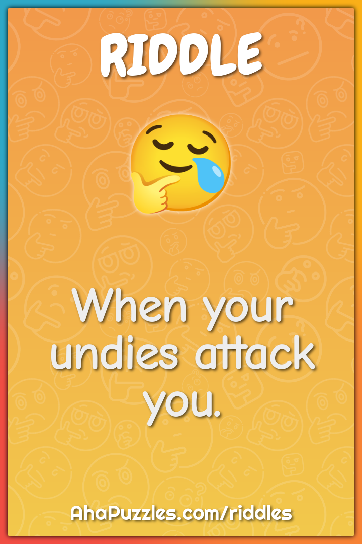 When your undies attack you.