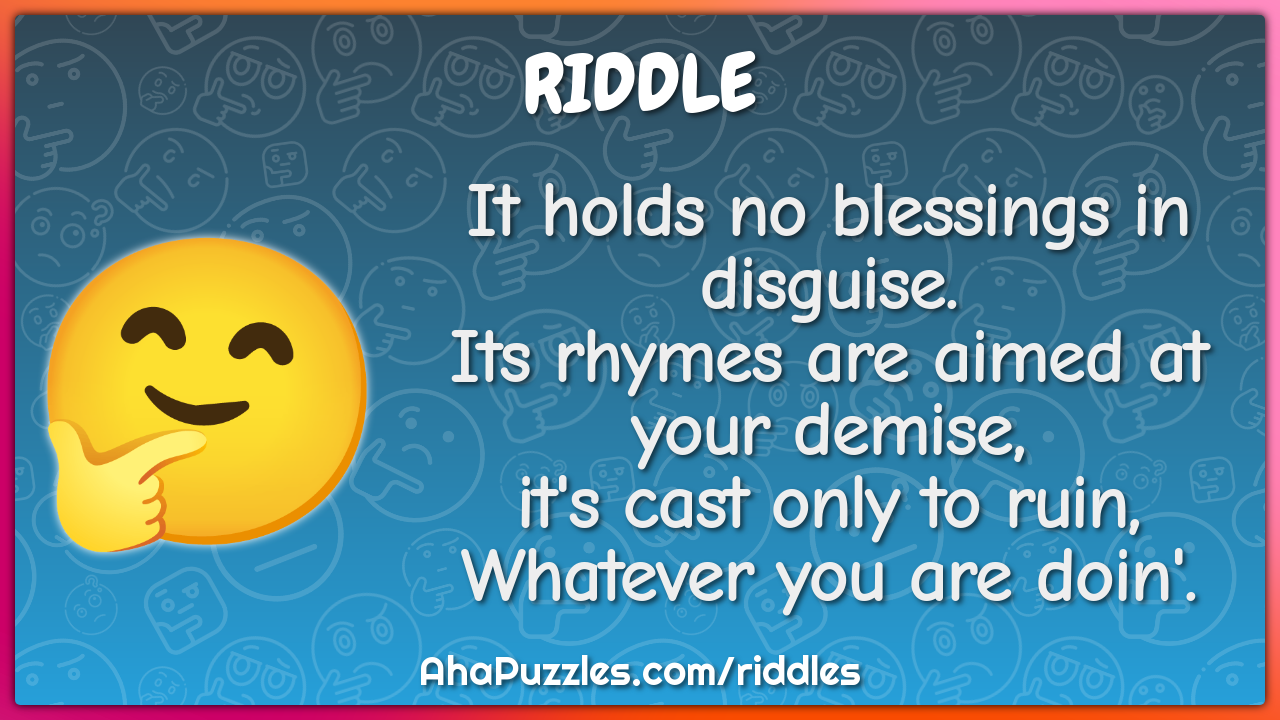It holds no blessings in disguise. Its rhymes are aimed at your...