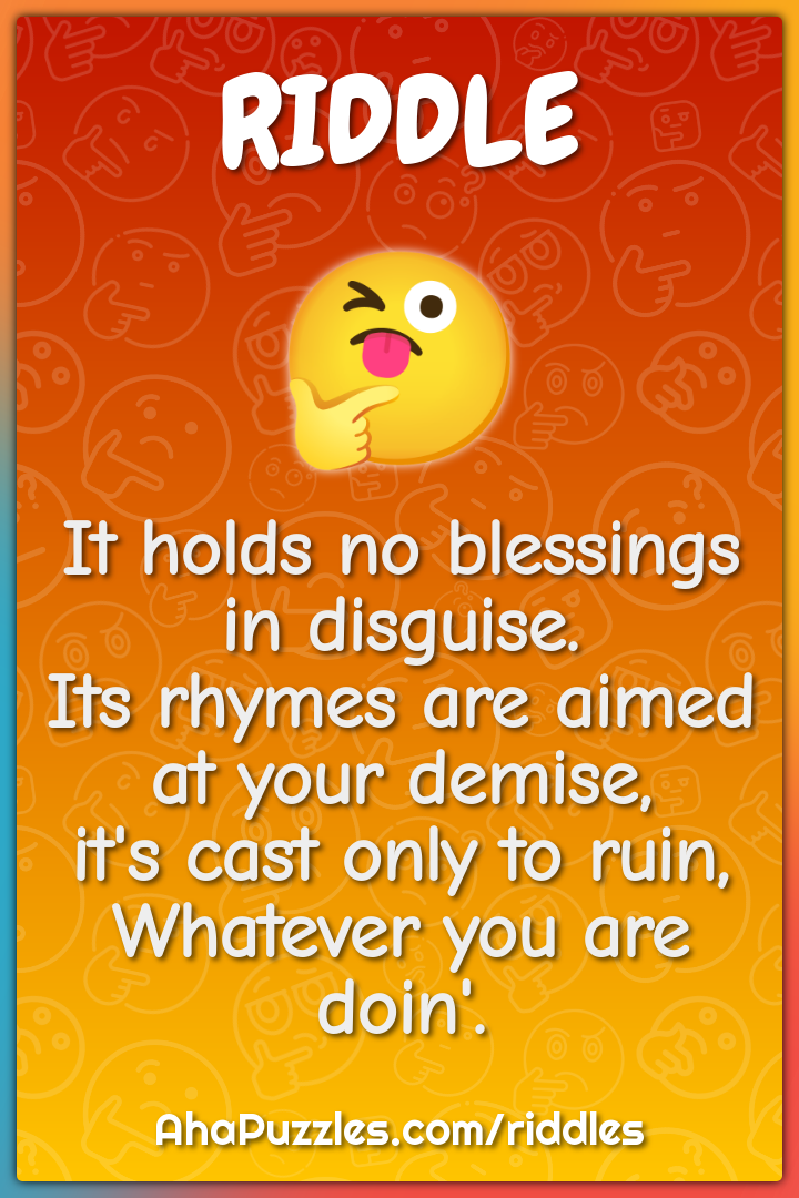 It holds no blessings in disguise. Its rhymes are aimed at your...