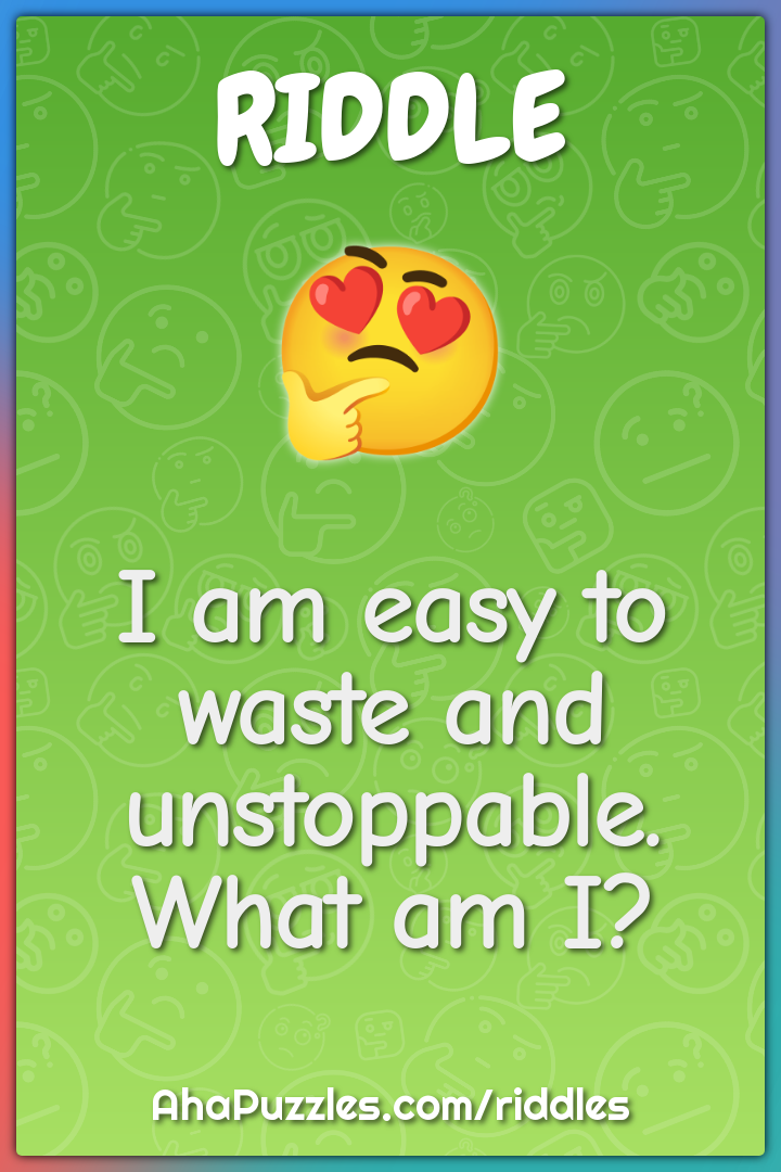 I am easy to waste and unstoppable. What am I?