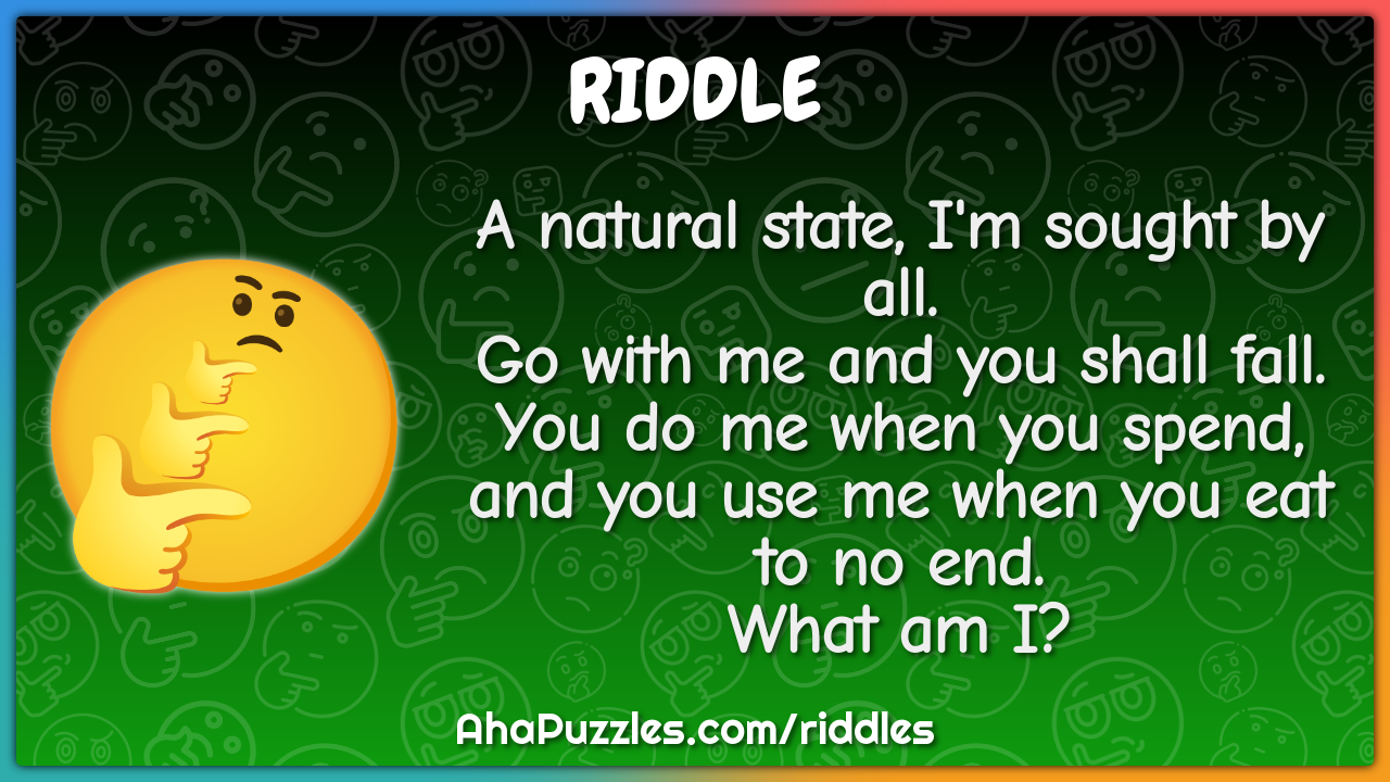 A natural state, I'm sought by all. Go with me and you shall fall. You...
