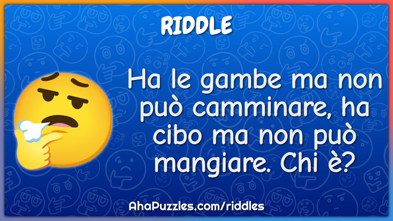 Ha le gambe ma non può camminare, ha cibo ma non può mangiare. Chi è?