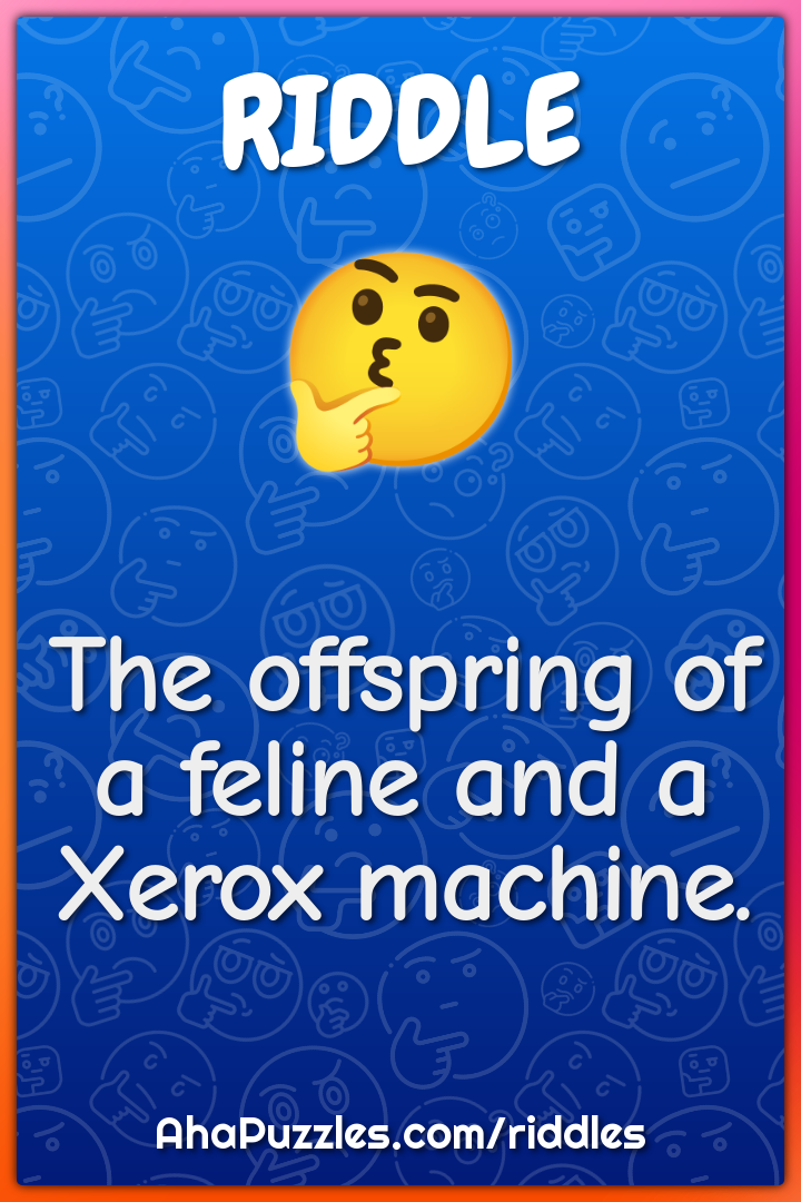 The offspring of a feline and a Xerox machine.