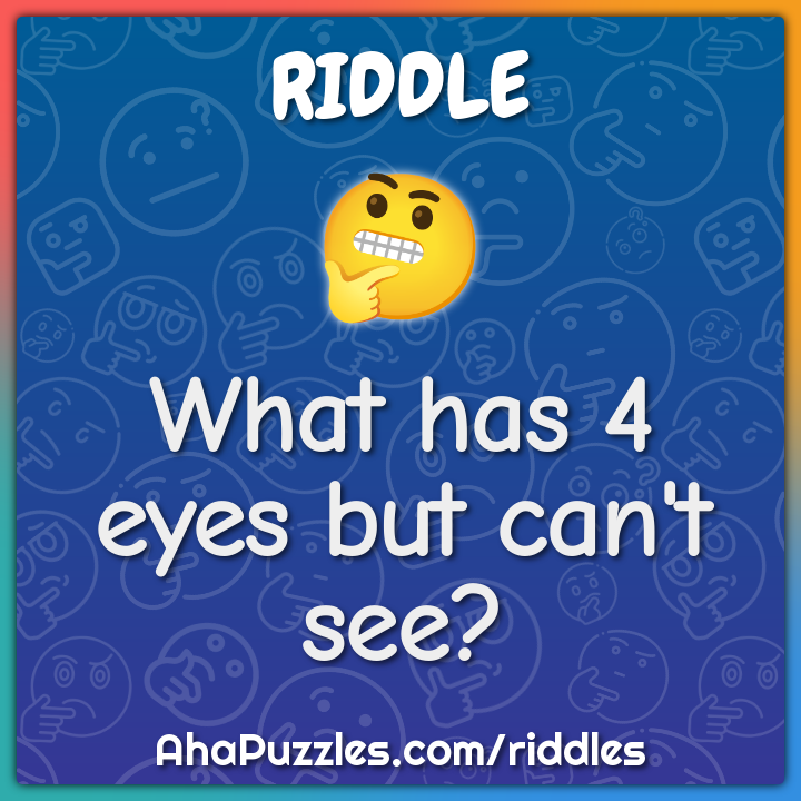 What has 4 eyes but can't see?