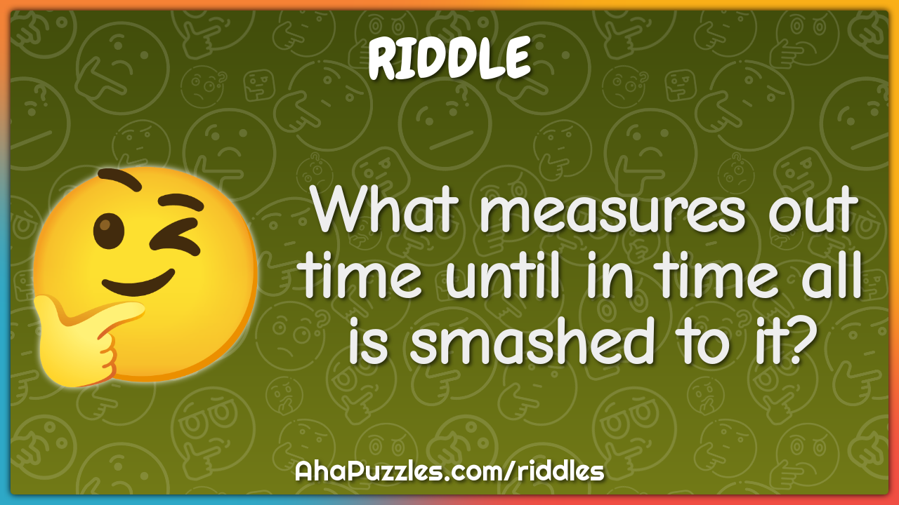 What measures out time until in time all is smashed to it?