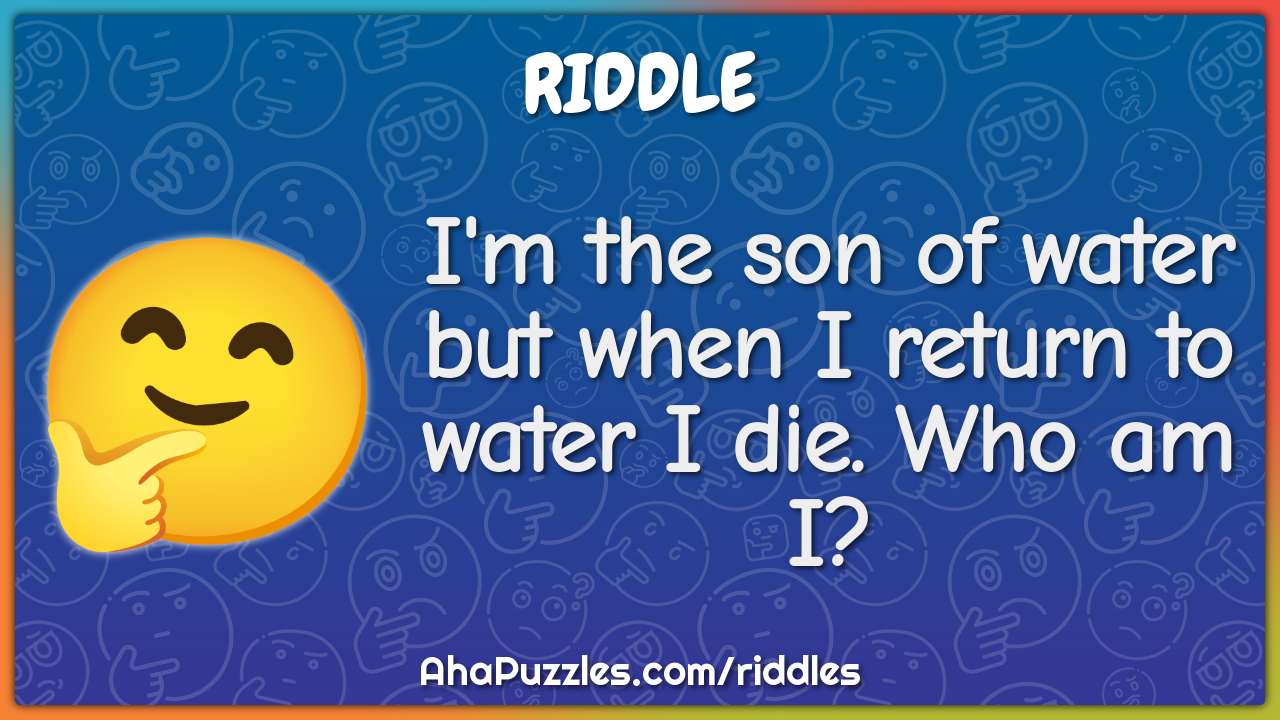 I'm the son of water but when I return to water I die. Who am I?