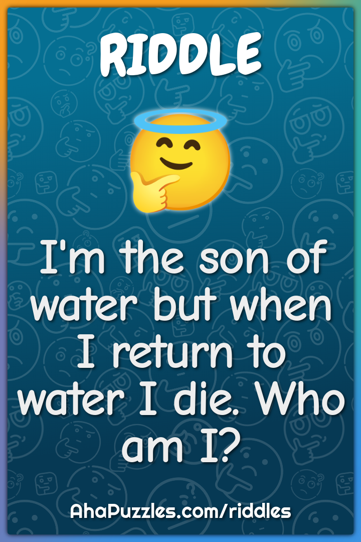 I'm the son of water but when I return to water I die. Who am I?
