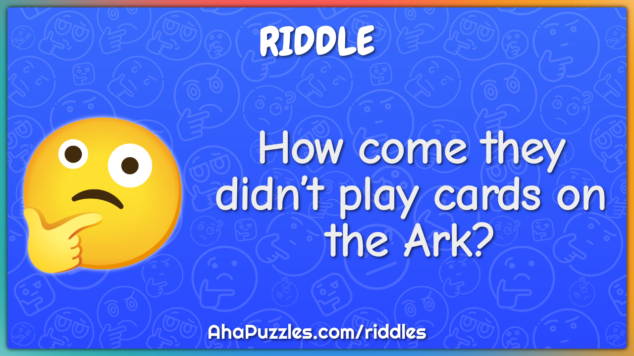 How come they didn’t play cards on the Ark?
