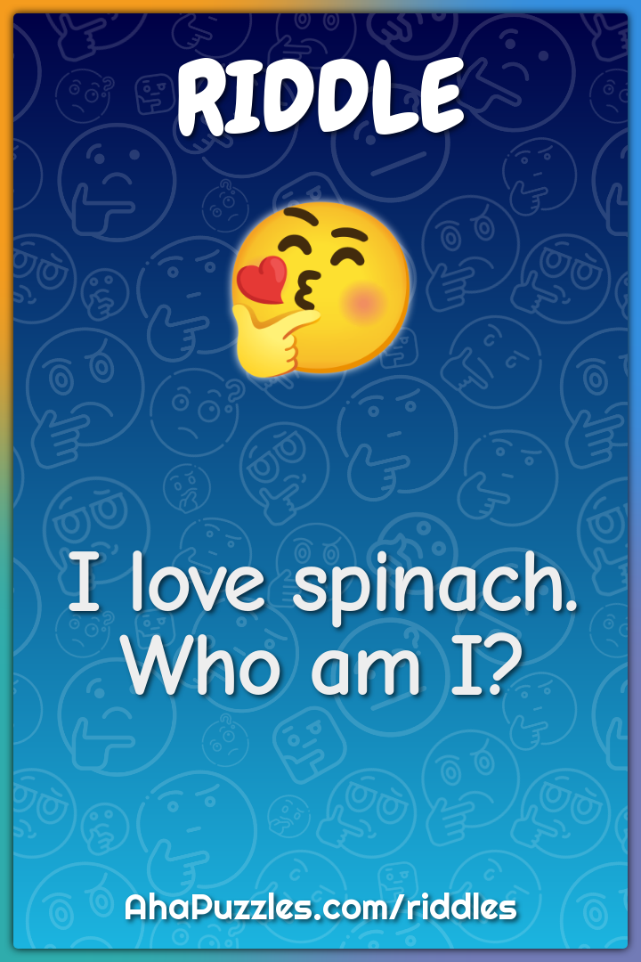I love spinach. Who am I?