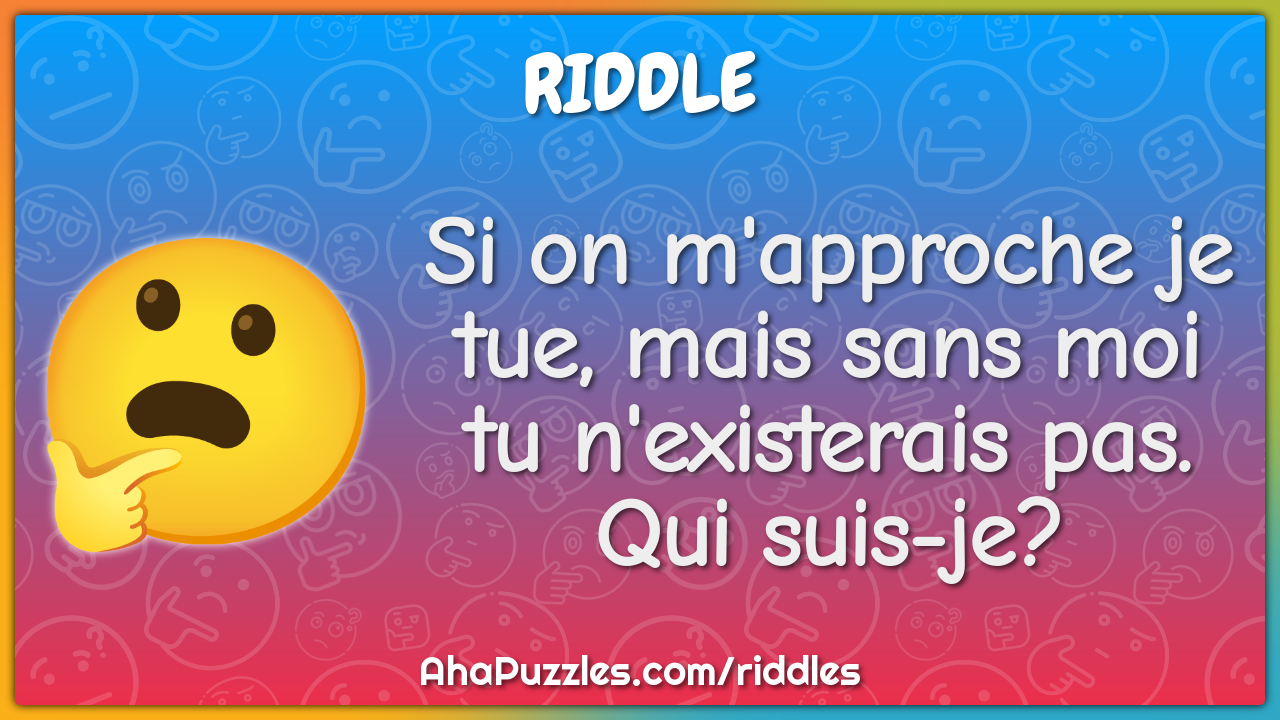 Si on m'approche je tue, mais sans moi tu n'existerais pas. Qui suis-...