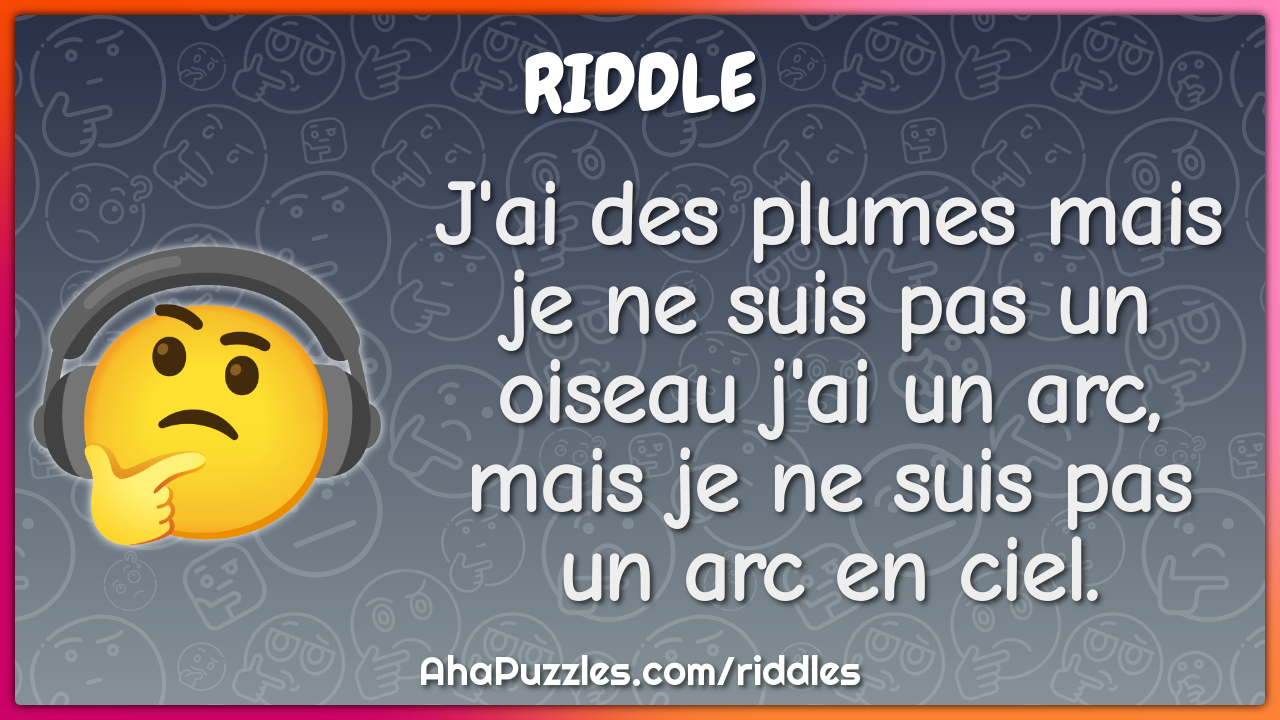 J'ai des plumes mais je ne suis pas un oiseau j'ai un arc, mais je ne...