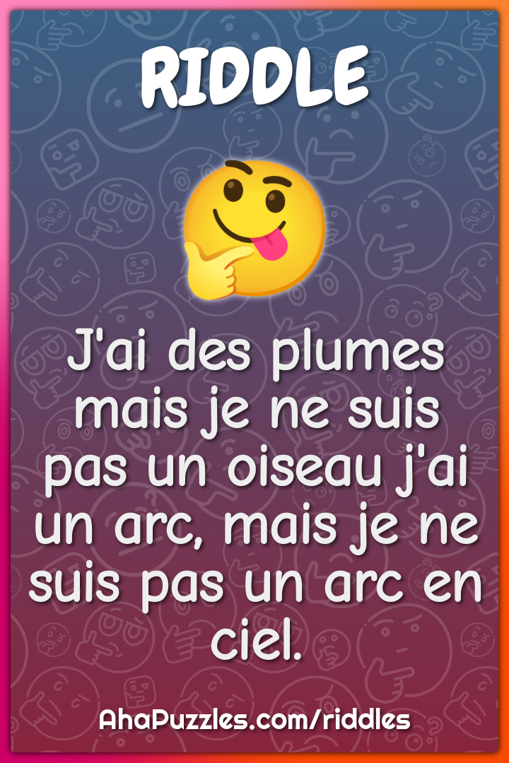 J'ai des plumes mais je ne suis pas un oiseau j'ai un arc, mais je ne...