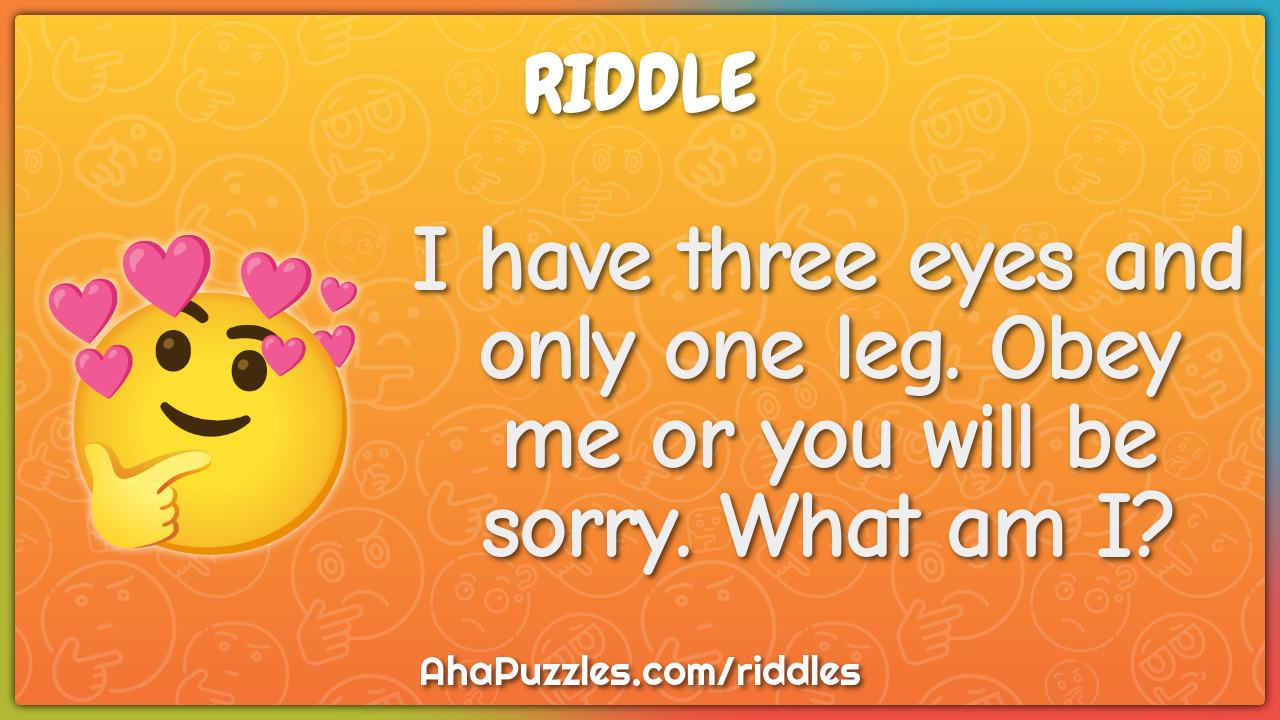 I have three eyes and only one leg. Obey me or you will be sorry. What...