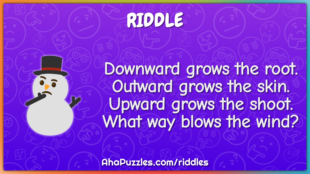Downward grows the root. Outward grows the skin. Upward grows the...