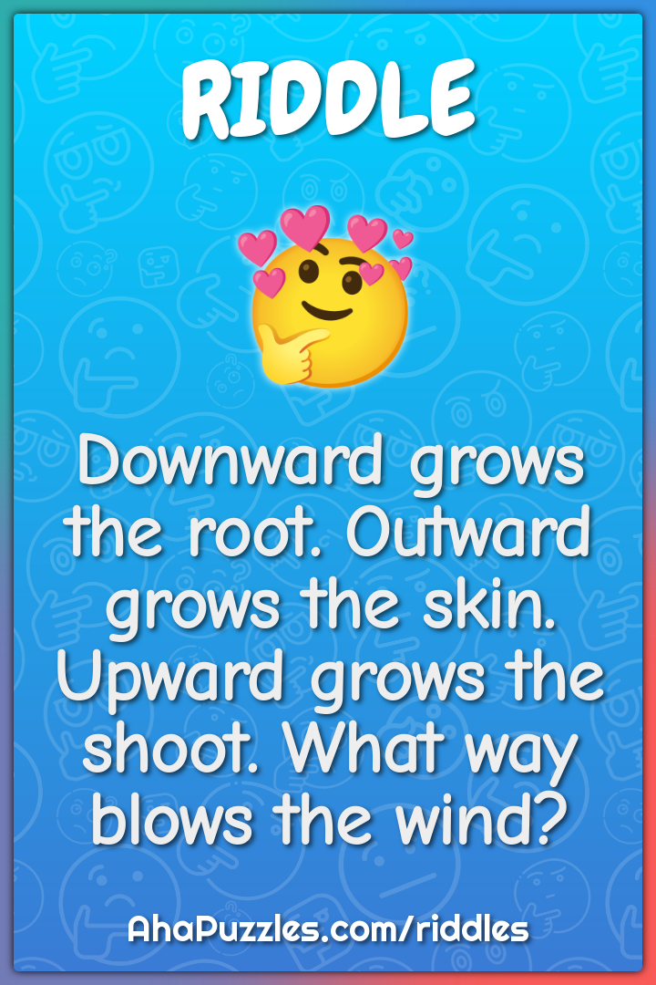 Downward grows the root. Outward grows the skin. Upward grows the...