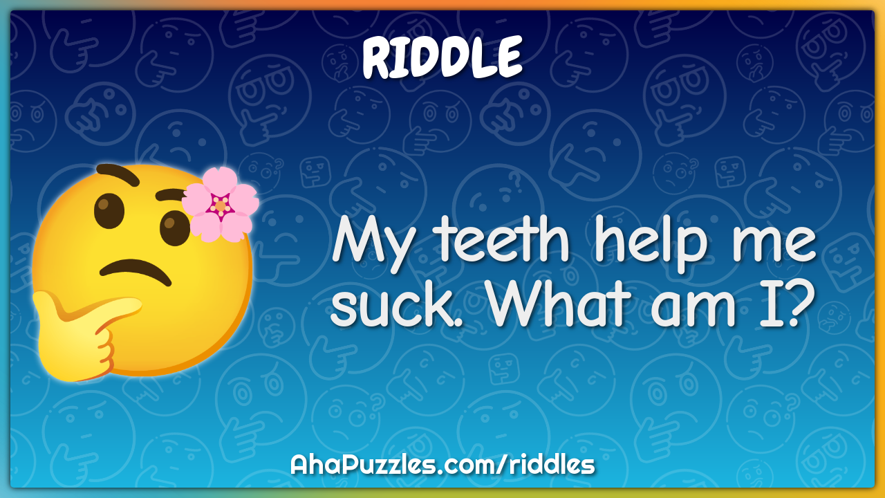 My teeth help me suck. What am I?