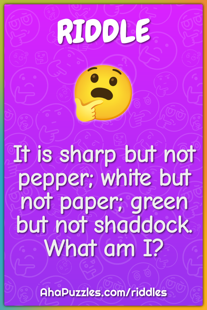 It is sharp but not pepper; white but not paper; green but not...