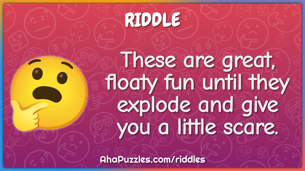 These are great, floaty fun until they explode and give you a little...