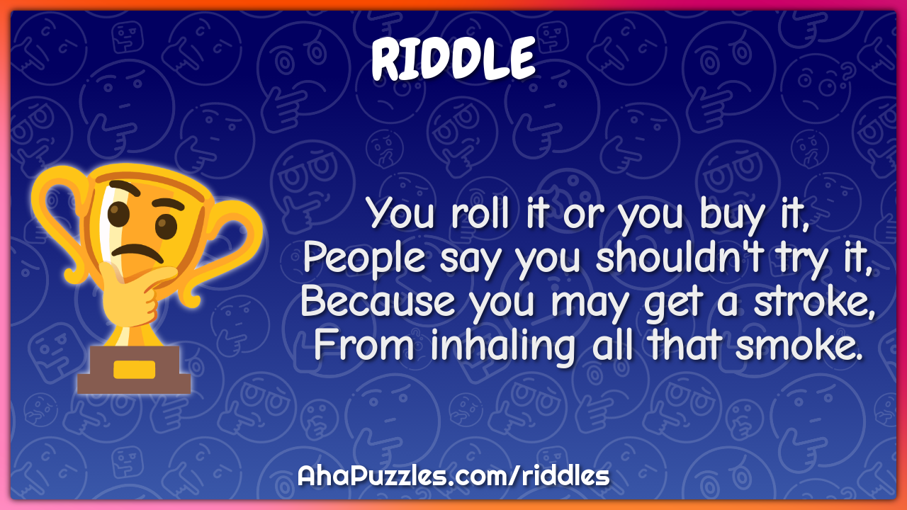 You roll it or you buy it, People say you shouldn't try it, Because...