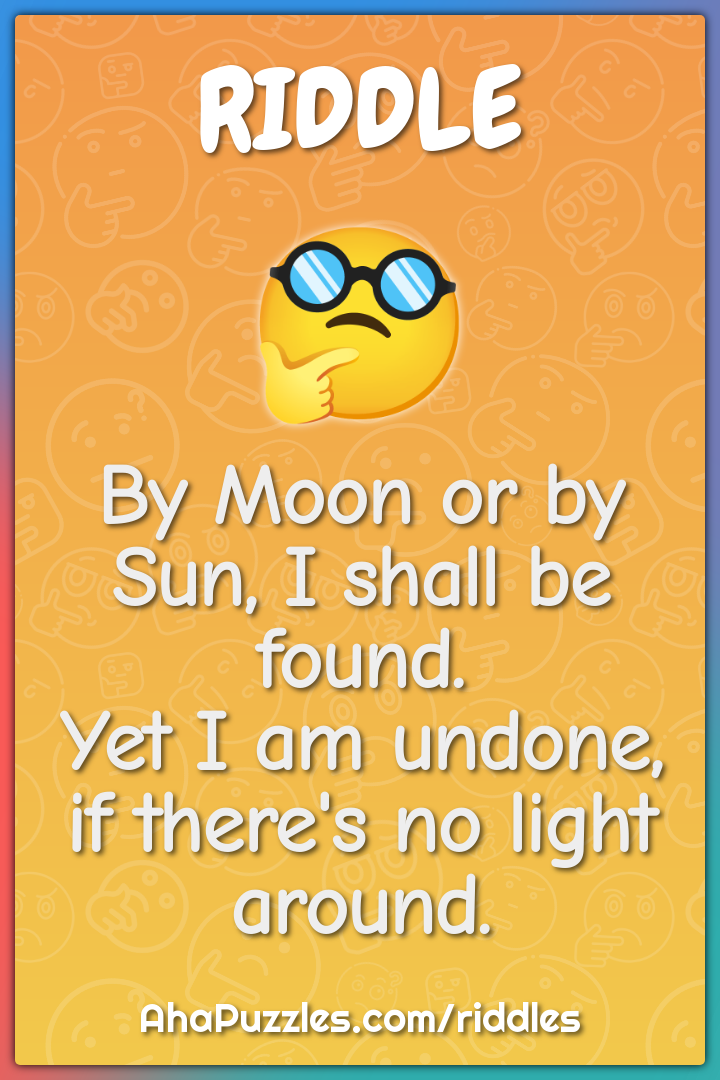 By Moon or by Sun, I shall be found. Yet I am undone, if there's no...