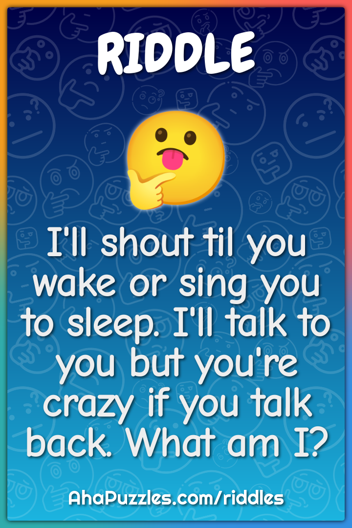 I'll shout til you wake or sing you to sleep. I'll talk to you but...