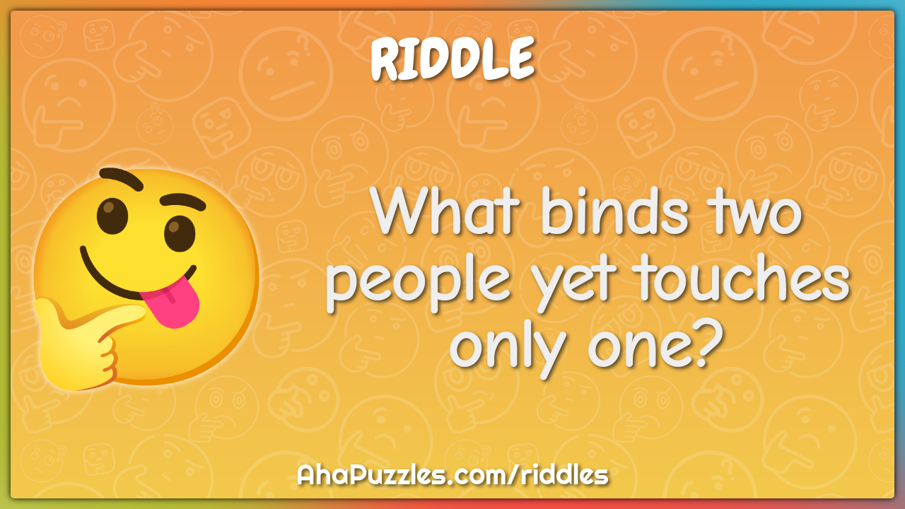 What binds two people yet touches only one?