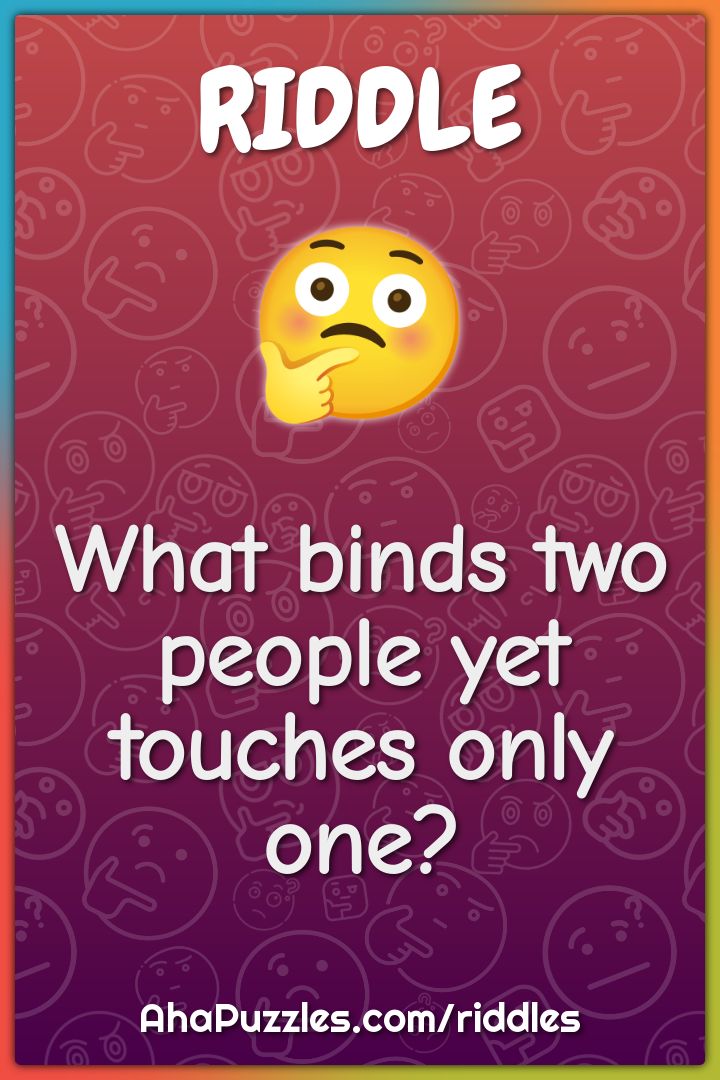 What binds two people yet touches only one?