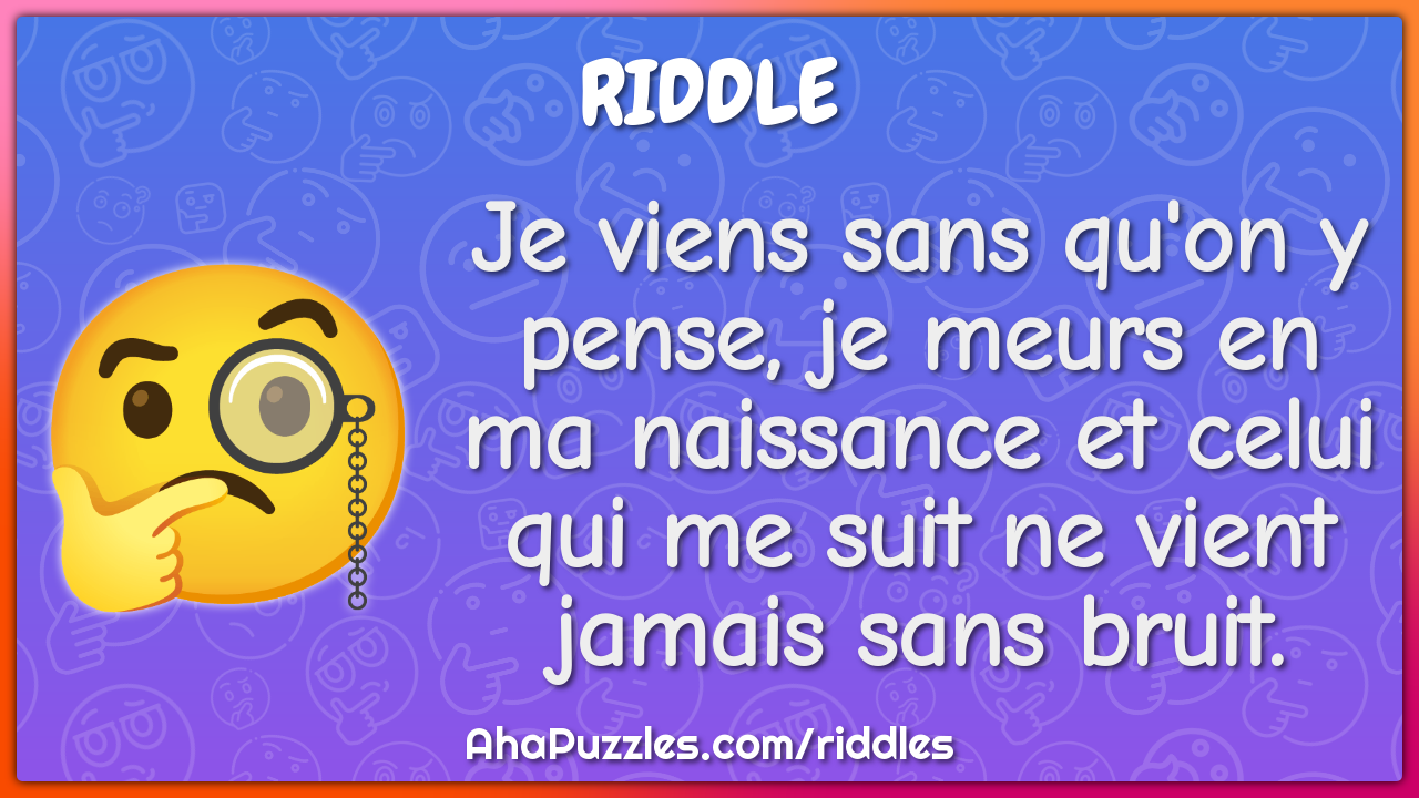 Je viens sans qu'on y pense, je meurs en ma naissance et celui qui me...