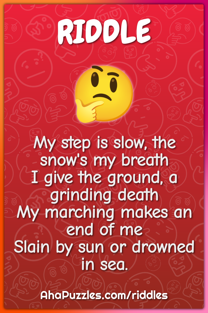 My step is slow, the snow's my breath I give the ground, a grinding...