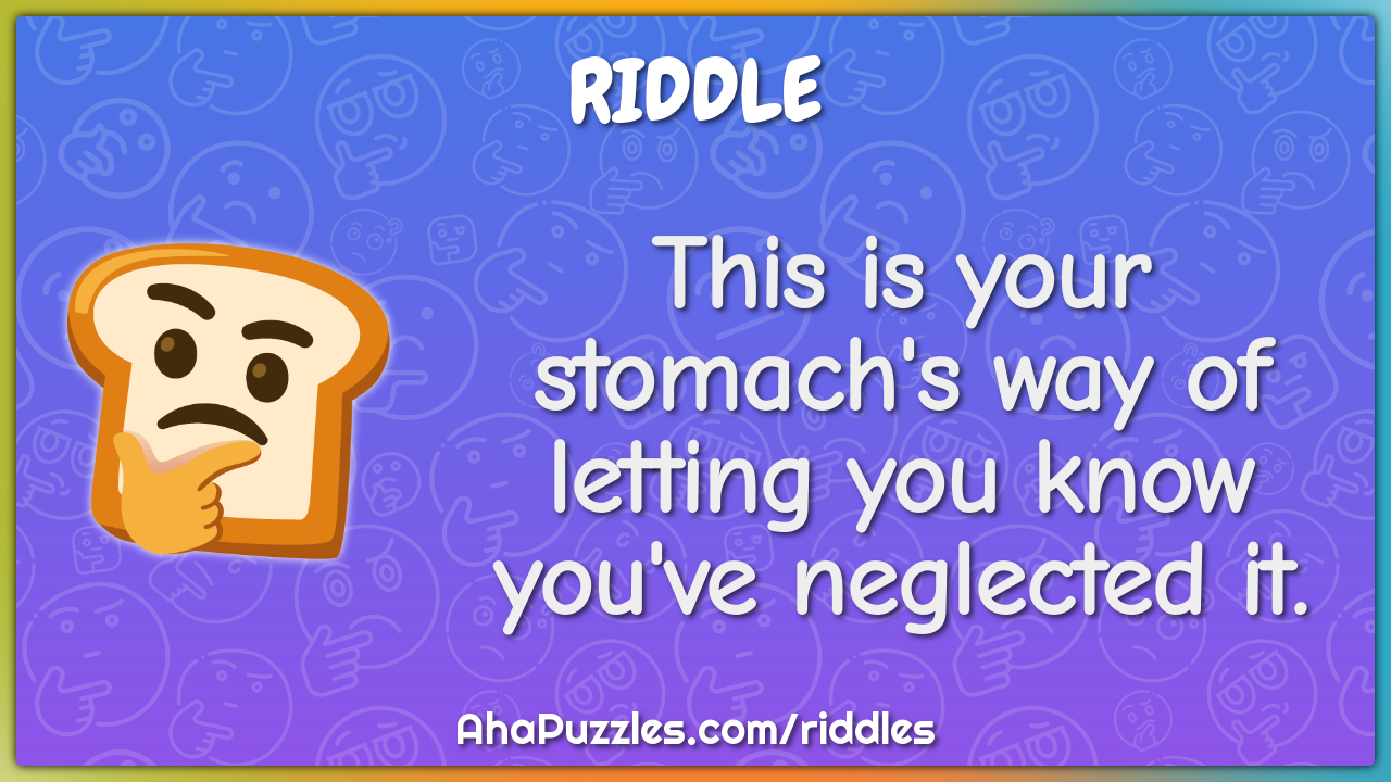 This is your stomach's way of letting you know you've neglected it.