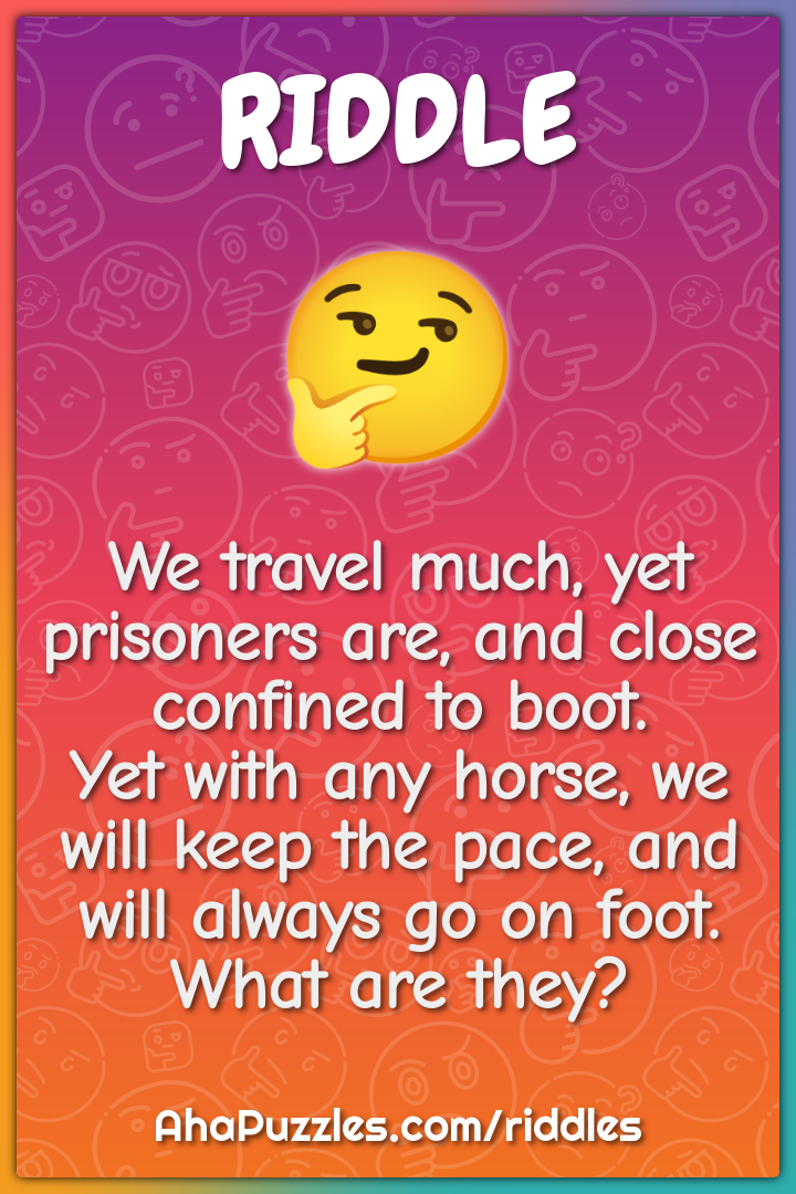 We travel much, yet prisoners are, and close confined to boot. Yet...